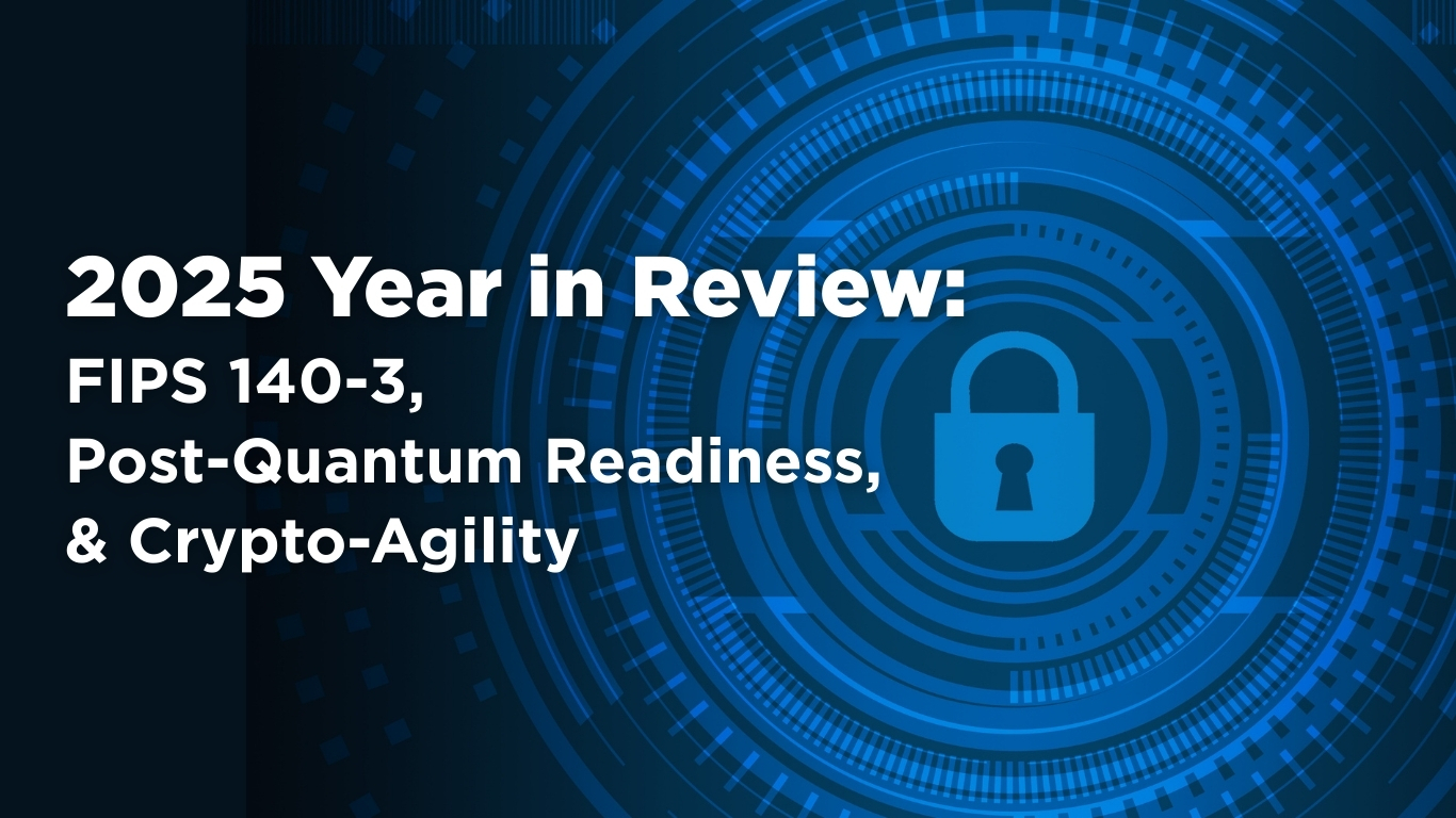 2025 in Review: FIPS 140-3, Post-Quantum Readiness, & Crypto-Agility